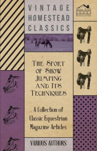 Title: The Sport of Show Jumping and Its Techniques - A Collection of Classic Equestrian Magazine Articles, Author: Various