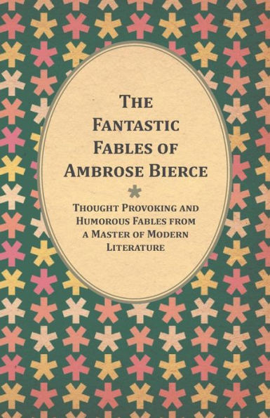 the Fantastic Fables of Ambrose Bierce - Thought Provoking and Humorous from a Master Modern Literature With Biography Author