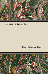 Title: Return to Yesterday, Author: Ford Madox Ford