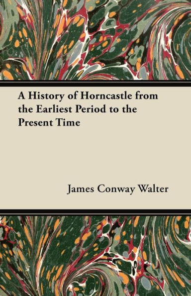 A History of Horncastle from the Earliest Period to Present Time