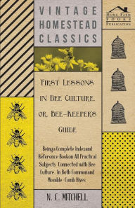 Title: First Lessons in Bee Culture or, Bee-Keeper's Guide - Being a Complete Index and Reference Book on all Practical Subjects Connected with Bee Culture - Being a Complete Analysis of the Whole Subject, Author: N C Mitchell