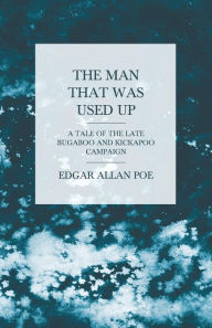Title: The Man that was Used Up - A Tale of the Late Bugaboo and Kickapoo Campaign, Author: Edgar Allan Poe