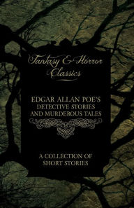 Title: Edgar Allan Poe's Detective Stories and Murderous Tales - A Collection of Short Stories (Fantasy and Horror Classics), Author: Edgar Allan Poe
