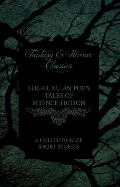 Edgar Allan Poe's Tales of Science Fiction - A Collection of Short Stories (Fantasy and Horror Classics)