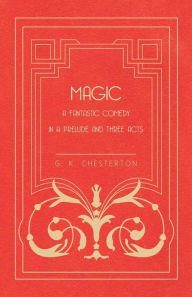 Title: Magic - A Fantastic Comedy in a Prelude and Three Acts, Author: G. K. Chesterton