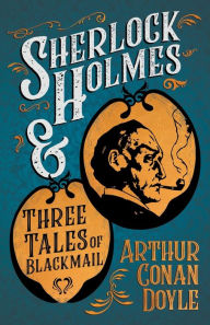 Sherlock Holmes and Three Tales of Blackmail;A Collection of Short Mystery Stories - With Original Illustrations by Sidney Paget & Charles R. Macauley