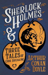 Sherlock Holmes and Three Tales of Code Breaking;A Collection of Short Mystery Stories - With Original Illustrations by Sidney Paget & Charles R. Macauley