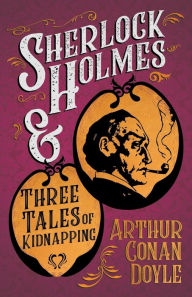 Title: Sherlock Holmes and Three Tales of Kidnapping;A Collection of Short Mystery Stories - With Original Illustrations by Sidney Paget & Charles R. Macauley, Author: Arthur Conan Doyle