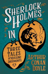 Title: Sherlock Holmes in Three Tales of Missing Documents;A Collection of Short Mystery Stories - With Original Illustrations by Sidney Paget & Charles R. Macauley, Author: Arthur Conan Doyle