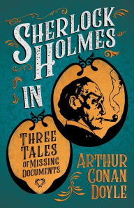 Sherlock Holmes in Three Tales of Missing Documents;A Collection of Short Mystery Stories - With Original Illustrations by Sidney Paget & Charles R. Macauley