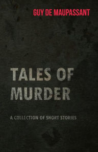Title: Guy de Maupassant's Tales of Murder - A Collection of Short Stories, Author: Guy de Maupassant