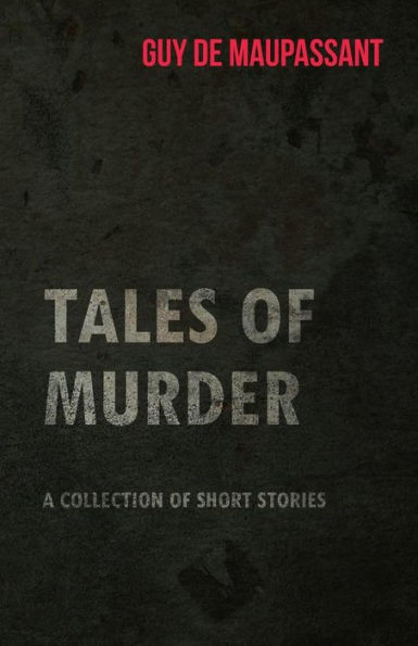 Guy de Maupassant's Tales of Murder - A Collection Short Stories