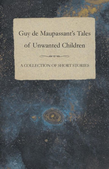Guy de Maupassant's Tales of Unwanted Children - A Collection Short Stories