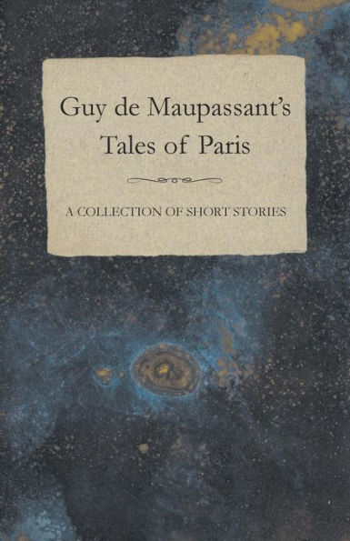 Guy de Maupassant's Tales of Paris - A Collection Short Stories