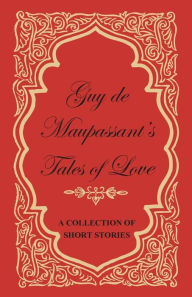 Title: Guy de Maupassant's Tales of Love - A Collection of Short Stories, Author: Guy de Maupassant