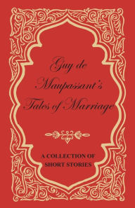 Title: Guy de Maupassant's Tales of Marriage - A Collection of Short Stories, Author: Guy de Maupassant