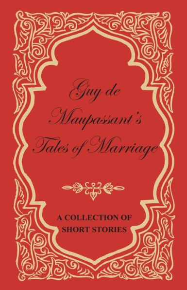 Guy de Maupassant's Tales of Marriage - A Collection Short Stories