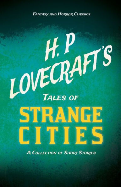 H. P. Lovecraft's Tales of Strange Cities - A Collection of Short Stories (Fantasy and Horror Classics);With a Dedication by George Henry Weiss