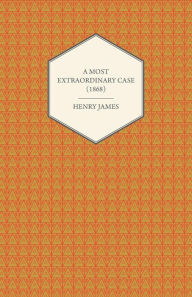 Title: A Most Extraordinary Case (1868), Author: Henry James