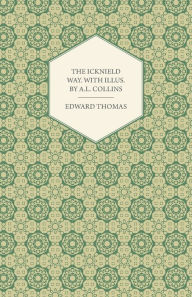 Title: The Icknield Way: With Illustrations by A. L. Collins, Author: Edward Thomas