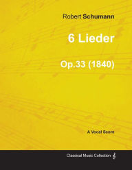 Title: 6 Lieder - A Vocal Score Op.33 (1840), Author: Robert Schumann