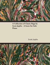 Title: A Collection of Classic Rags by Scott Joplin - A Score for Solo Piano, Author: Scott Joplin