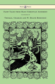 Title: Fairy Tales from Hans Christian Andersen - Illustrated by Thomas, Charles and W. Heath Robinson, Author: Hans Christian Andersen