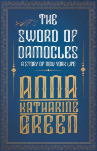 Title: The Sword of Damocles - A Story of New York Life, Author: Anna Katharine Green