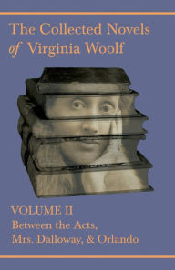 The Collected Novels of Virginia Woolf - Volume II - Between the Acts, Mrs. Dalloway, & Orlando