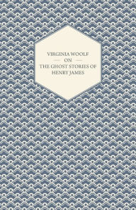 Title: Virginia Woolf on the Ghost Stories of Henry James, Author: Virginia Woolf