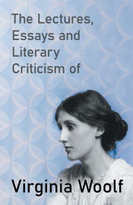 Title: The Lectures, Essays and Literary Criticism of Virginia Woolf, Author: Virginia Woolf