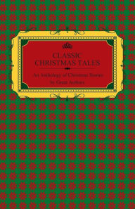 Title: Classic Christmas Tales - An Anthology of Christmas Stories by Great Authors Including Hans Christian Andersen, Leo Tolstoy, L. Frank Baum, Fyodor Dostoyevsky, and O. Henry, Author: Various