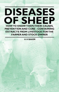 Title: Diseases of Sheep - How to Know Them; Their Causes, Prevention and Cure - Containing Extracts from Livestock for the Farmer and Stock Owner, Author: A. H. Baker
