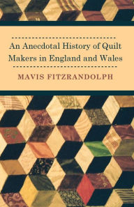 Title: An Anecdotal History of Quilt Makers in England and Wales, Author: Mavis Fitzrandolph