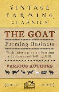 Title: The Goat Farming Business - With Information on Starting a Business and Selling Milk, Author: Various Authors