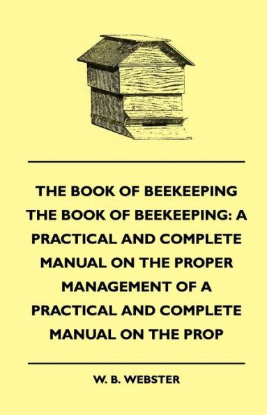 The Book of Bee-keeping: A Practical and Complete Manual on the Proper Management of bees