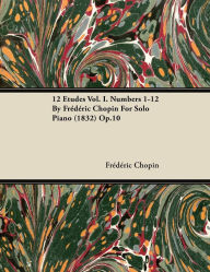 Title: 12 Etudes Vol. I. Numbers 1-12 by Fr D Ric Chopin for Solo Piano (1832) Op.10, Author: Frédéric Chopin