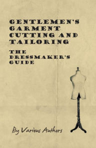 Title: Gentlemen's Garment Cutting and Tailoring - The Dressmaker's Guide, Author: Various
