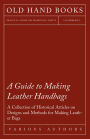 A Guide to Making Leather Handbags - A Collection of Historical Articles on Designs and Methods for Making Leather Bags