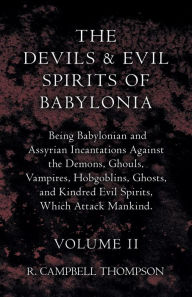 Title: The Devils And Evil Spirits Of Babylonia, Being Babylonian And Assyrian Incantations Against The Demons, Ghouls, Vampires, Hobgoblins, Ghosts, And Kindred Evil Spirits, Which Attack Mankind. Volume II, Author: R. Campbell Thompson