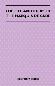 Title: The Life and Ideas of the Marquis de Sade, Author: Geoffrey Gorer