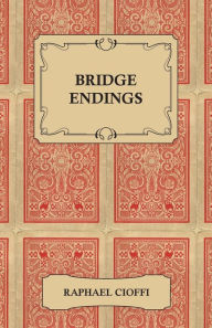 Title: Bridge Endings - The End Game Made Easy with 30 Common Basic Positions, 24 Endplays Teaching Hands, and 50 Double Dummy Problems, Author: Raphael Cioffi