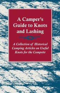 Title: A Camper's Guide to Knots and Lashing - A Collection of Historical Camping Articles on Useful Knots for the Campsite, Author: Various