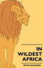 In Wildest Africa: The Record Of A Hunting And Exploration Trip Through Uganda, Victoria Nyansa, The Kilimanjaro Region And British East Africa, With An Account Of The Snowfields Of Mount Kibo, In East Central Africa.