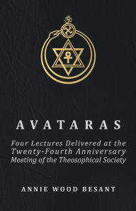 Title: Avataras - Four Lectures Delivered at the Twenty-Fourth Anniversary Meeting of the Theosophical Society at Adyar, Madras, December, 1899, Author: Annie Wood Besant