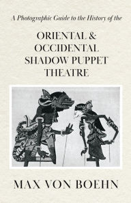 Title: A Photographic Guide to the History of Oriental and Occidental Shadow Puppet Theatre, Author: Max von Boehn