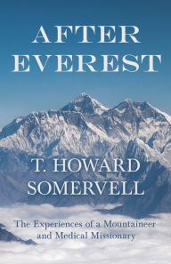 Title: After Everest - The Experiences of a Mountaineer and Medical Missionary, Author: T. Howard Somervell