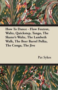 Title: How To Dance - Flow Foxtrot, Waltz, Quickstep, Tango, The Skater's Waltz, The Lambeth Walk, The Beer Barrel Polka, The Conga, The Jive, Author: Pat Sykes