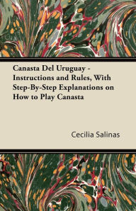 Title: Canasta Del Uruguay - Instructions and Rules, With Step-By-Step Explanations on How to Play Canasta, Author: Cecilia Salinas