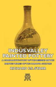 Title: Indus Valley Painted Pottery - A Comparative Study of the Designs on the Painted Wares of the Harappa Culture, Author: Richard F. S. Starr